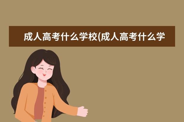 成人高考什么学校(成人高考什么学校最正规)