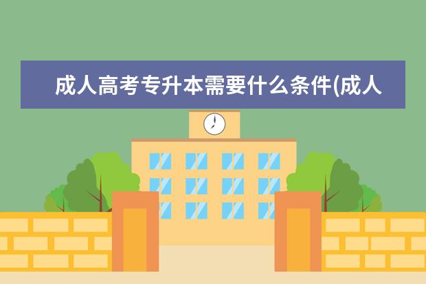 成人高考专升本需要什么条件(成人高考专升本可以选择什么学校)