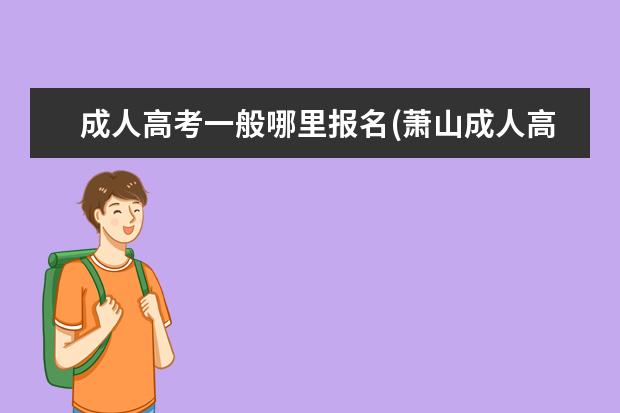 成人高考一般哪里报名(萧山成人高考哪里报名)