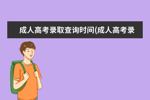 成人高考录取查询时间(成人高考录取查询时间及入口)