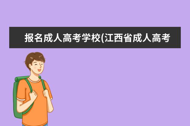 报名成人高考学校(江西省成人高考有哪些学校可以报名)