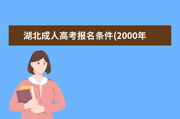 湖北成人高考报名条件(2000年成人高考报名条件)