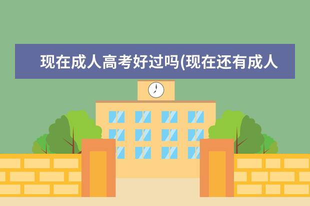 现在成人高考好过吗(现在还有成人高考没)