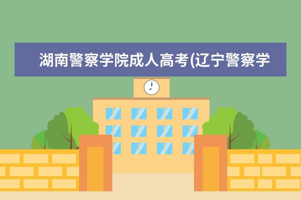 湖南警察学院成人高考(辽宁警察学院成人高考)