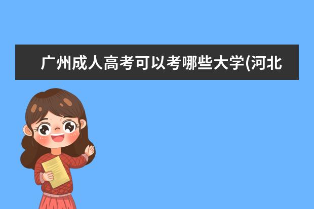 广州成人高考可以考哪些大学(河北成人高考可以考哪些大学)