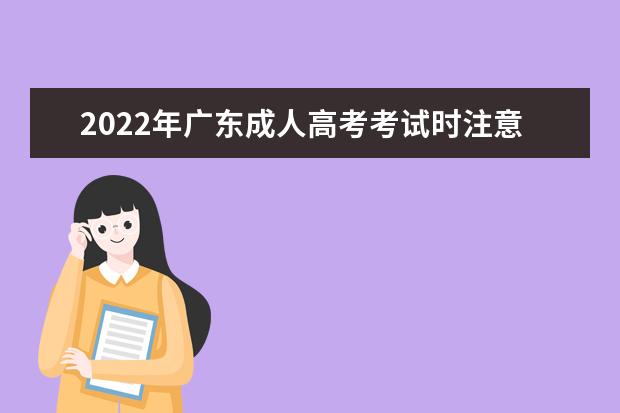 2022年广东成人高考考试时注意事项  需要准备什么材料