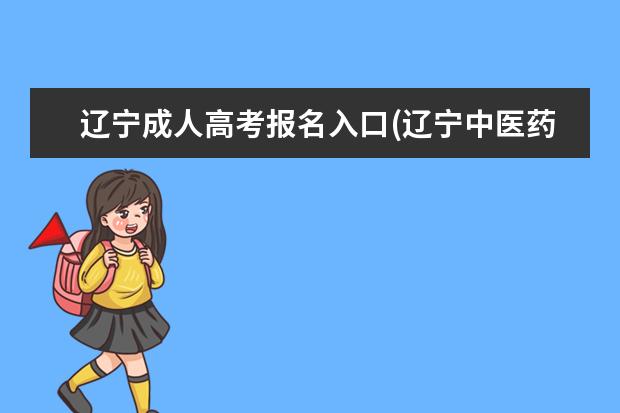 辽宁成人高考报名入口(辽宁中医药大学成人高考中医学报名)