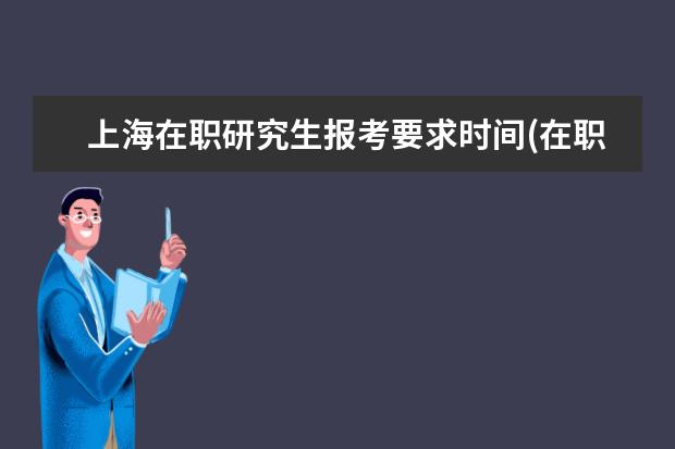 上海在职研究生报考要求时间(在职研究生可以报考上海公务员吗)