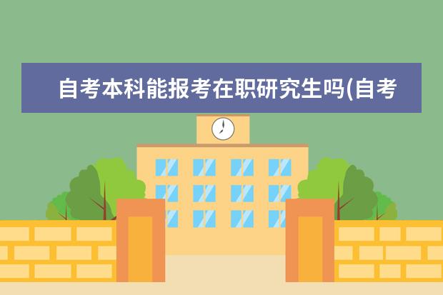 自考本科能报考在职研究生吗(自考本科没有学位证可以报考在职研究生吗)