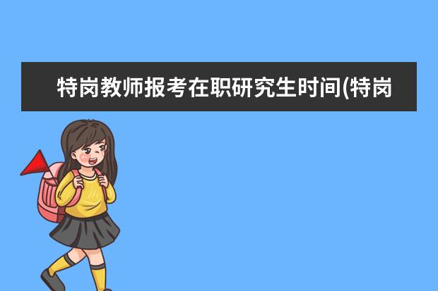 特岗教师报考在职研究生时间(特岗教师服务期内可以考在职研究生吗)