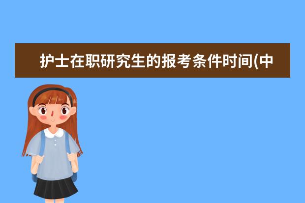 护士在职研究生的报考条件时间(中央音乐学院在职研究生报考条件)