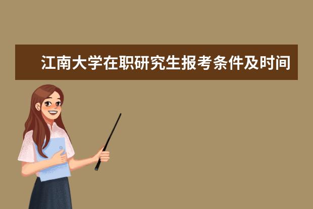 江南大学在职研究生报考条件及时间(在职研究生报考条件2021年考试科目)