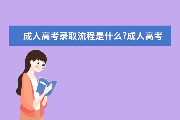 成人高考录取流程是什么?成人高考可以报哪些学校