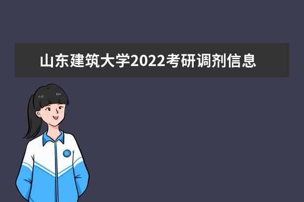 山东建筑大学2022考研调剂信息发布通知 调剂成功攻略必看