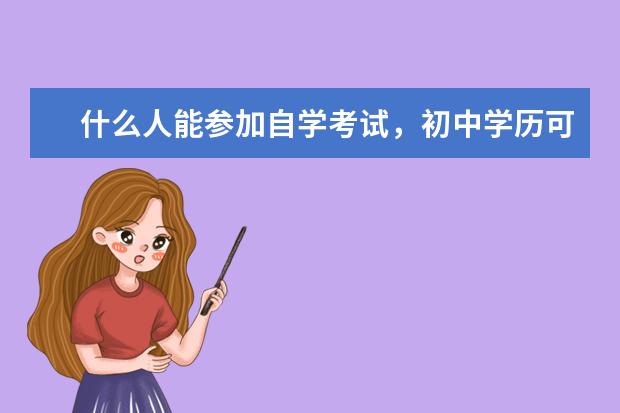 什么人能参加自学考试，初中学历可以参加自学考试吗？
