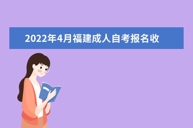 2022年4月福建成人自考报名收费标准是怎样的？需要多少费用