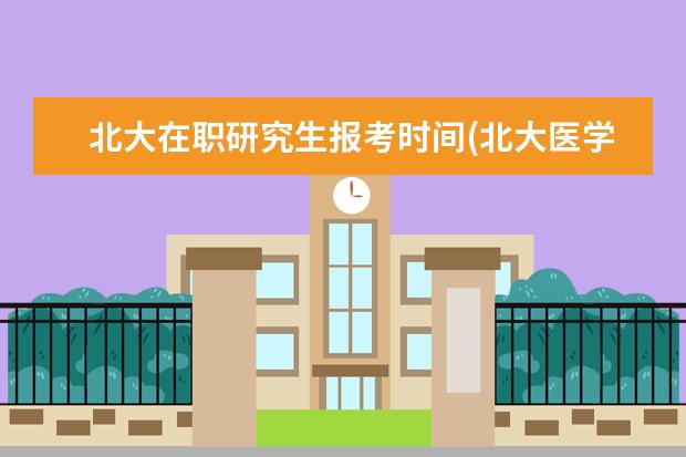 北大在职研究生报考时间(北大医学部在职研究生报考)