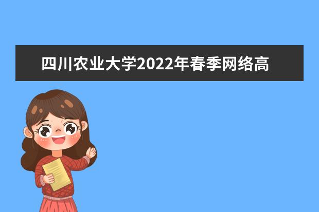 四川农业大学2022年春季网络高等学历教育招生简章