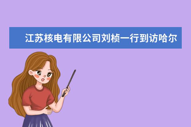 江苏核电有限公司刘桢一行到访哈尔滨工业大学