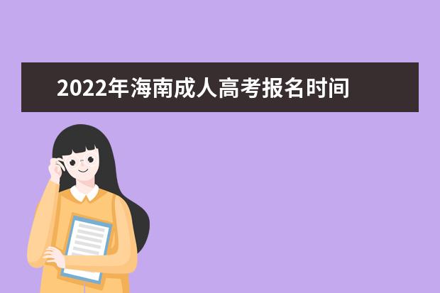 2022年海南成人高考报名时间 2022年海南成考注意事项