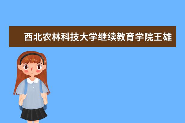 西北农林科技大学继续教育学院王雄院长一行来我院参观交流