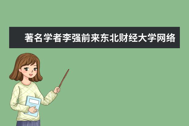 著名学者李强前来东北财经大学网络教育学院访问交流