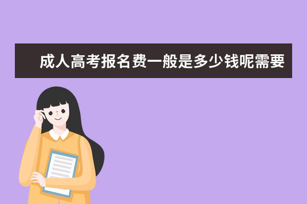 成人高考报名费一般是多少钱呢需要几年(高起本好还是高起专好)