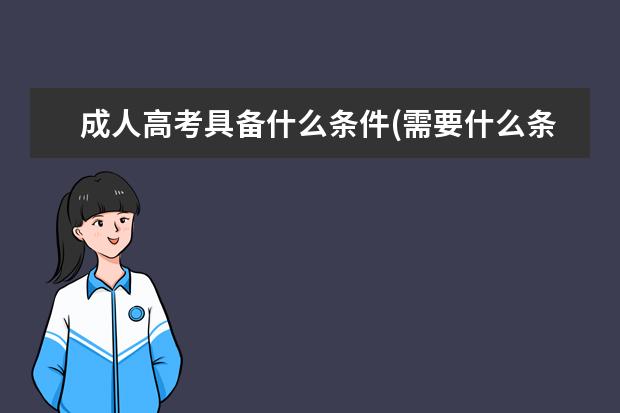 成人高考具备什么条件(需要什么条件参加成人高考)