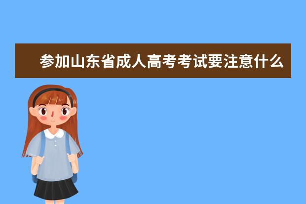 参加山东省成人高考考试要注意什么？