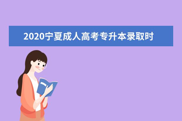 2020宁夏成人高考专升本录取时间