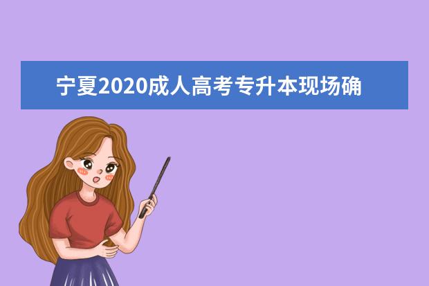 宁夏2020成人高考专升本现场确认都带什么材料？