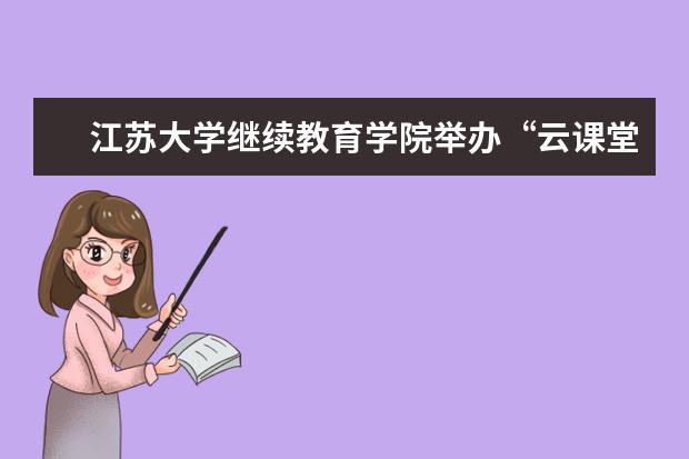 江苏大学继续教育学院举办“云课堂”式交流研讨会