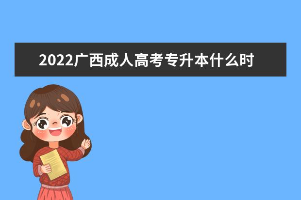 2022广西成人高考专升本什么时候报名？