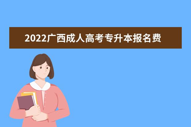 2022广西成人高考专升本报名费是多少？