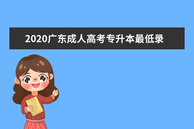 2020广东成人高考专升本最低录取分数线来了!