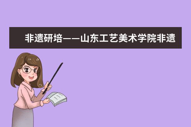 非遗研培——山东工艺美术学院非遗传承人群陶瓷(黑陶)技艺研修班参观考察活动纪实(二)