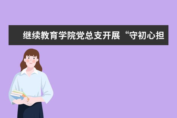 继续教育学院党总支开展“守初心担使命、齐心协力抗疫情”线上专题组织生活会