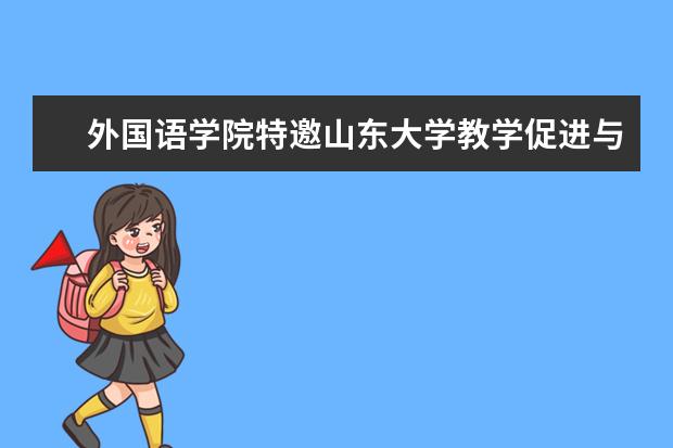 外国语学院特邀山东大学教学促进与教师发展中心专家李赛强作“以学为中心的教学设计”专题报告