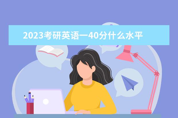 2023考研英语一40分什么水平 考研英语一怎么做题能考到40分之上