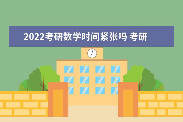 2022考研数学时间紧张吗 考研数学时间怎么分配效率高