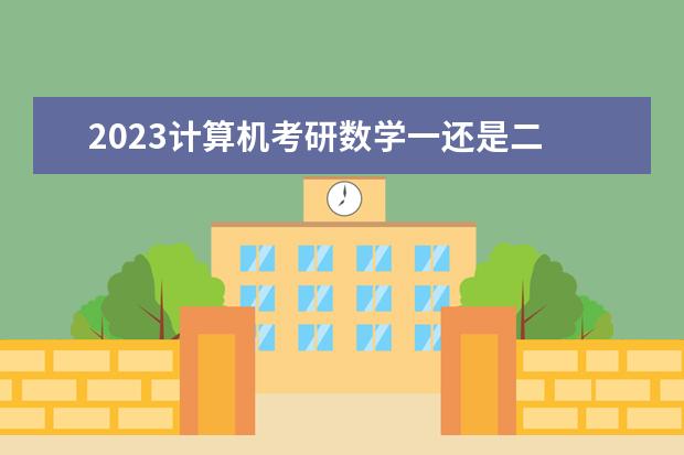 2023计算机考研数学一还是二 怎么知道自己考研考数学几