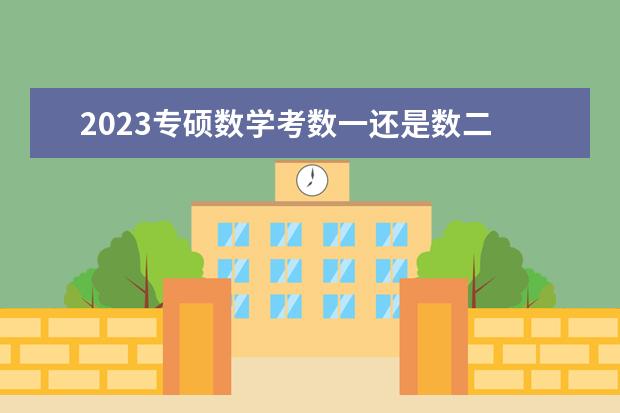 2023专硕数学考数一还是数二 考研数学都考什么