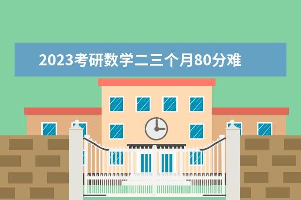 2023考研数学二三个月80分难吗 考研数学二如何快速打高分