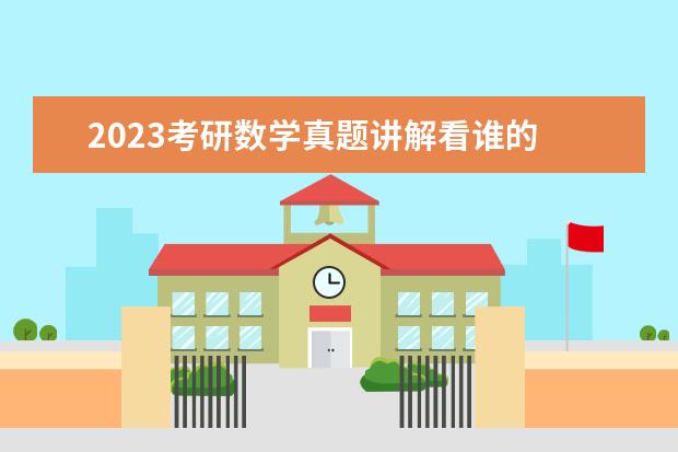 2023考研数学真题讲解看谁的 考研数学听谁讲真题