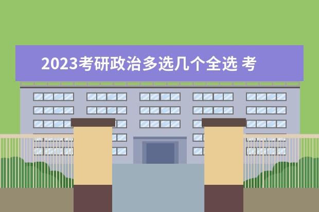 2023考研政治多选几个全选 考研政治多选全选的多吗