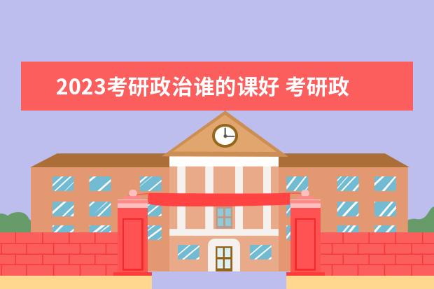 2023考研政治谁的课好 考研政治网课看谁的