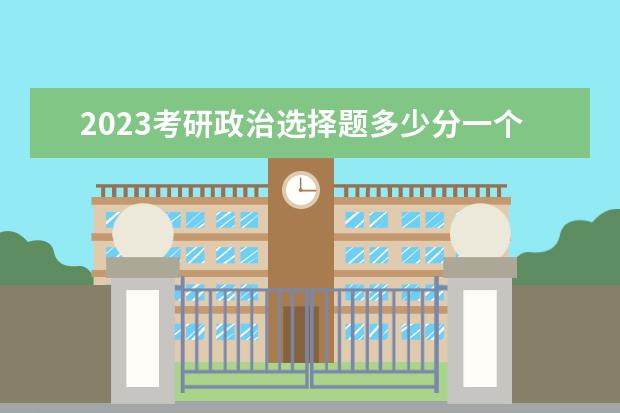 2023考研政治选择题多少分一个 考研政治选择题拿多少分正常