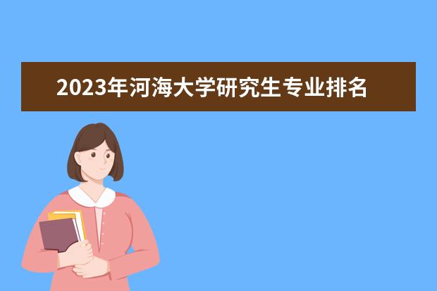 2023年河海大学研究生专业排名 什么考研专业好考