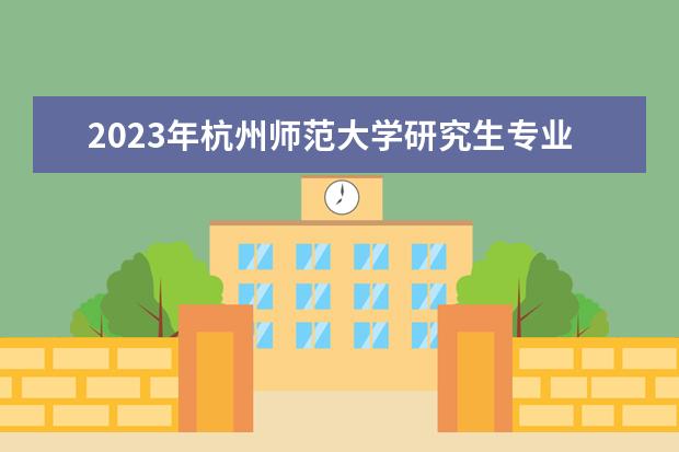 2023年杭州师范大学研究生专业排名 什么考研专业好考