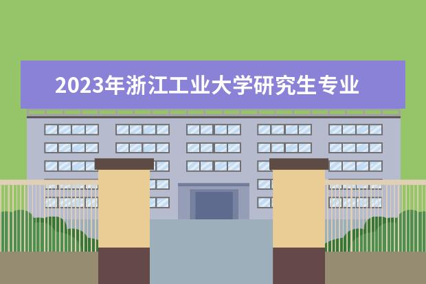 2023年浙江工业大学研究生专业排名 什么考研专业好考